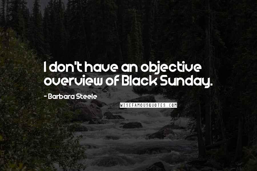 Barbara Steele Quotes: I don't have an objective overview of Black Sunday.