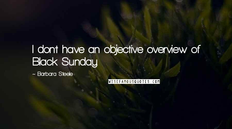 Barbara Steele Quotes: I don't have an objective overview of Black Sunday.