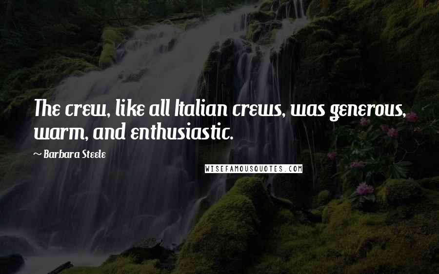 Barbara Steele Quotes: The crew, like all Italian crews, was generous, warm, and enthusiastic.