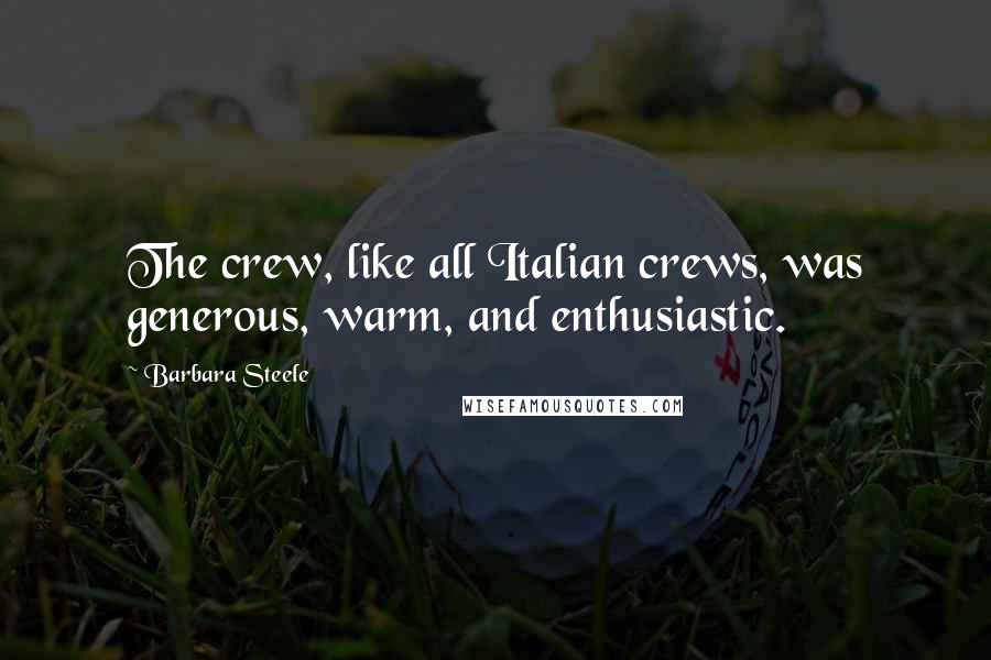 Barbara Steele Quotes: The crew, like all Italian crews, was generous, warm, and enthusiastic.