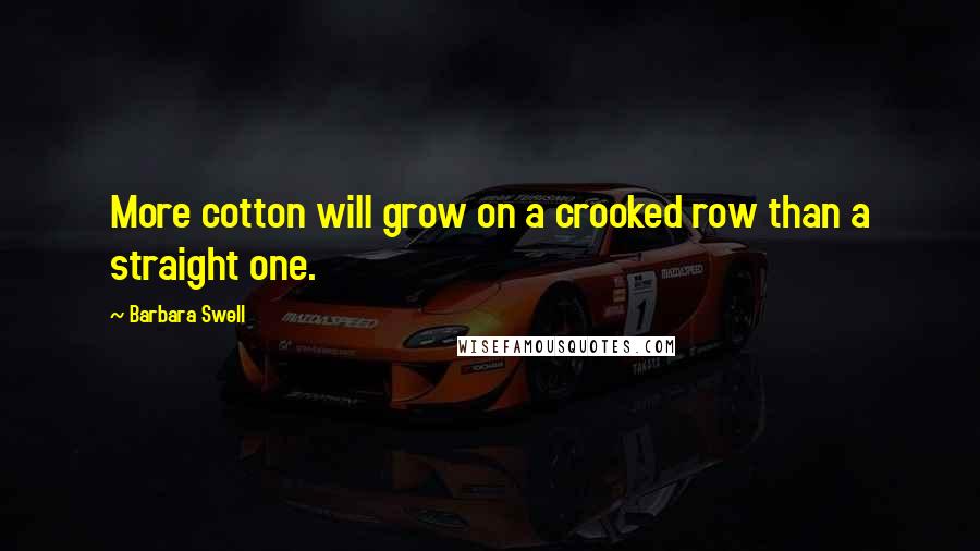 Barbara Swell Quotes: More cotton will grow on a crooked row than a straight one.