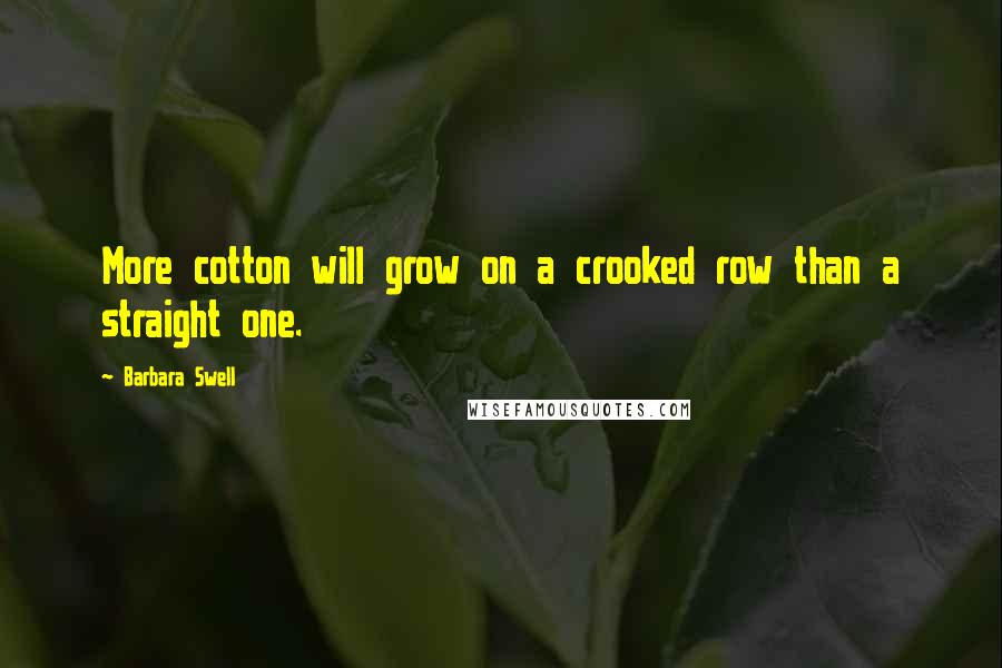 Barbara Swell Quotes: More cotton will grow on a crooked row than a straight one.