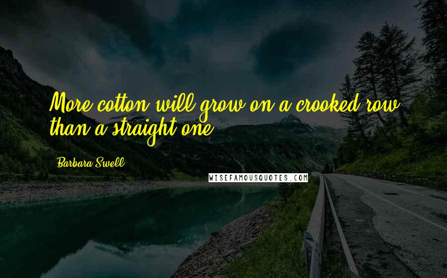 Barbara Swell Quotes: More cotton will grow on a crooked row than a straight one.