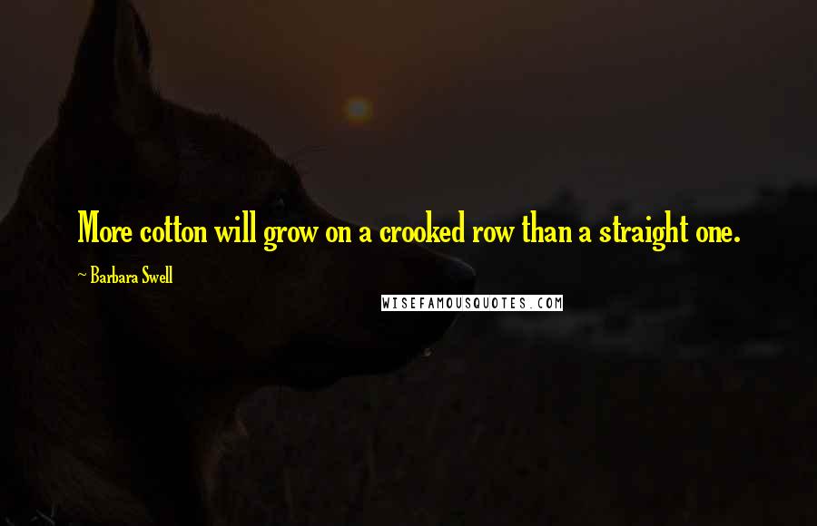 Barbara Swell Quotes: More cotton will grow on a crooked row than a straight one.