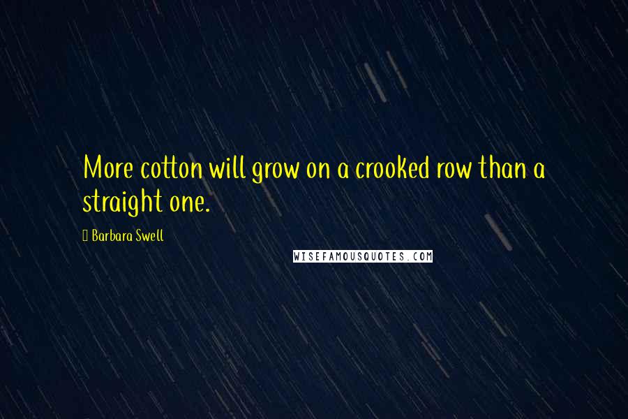 Barbara Swell Quotes: More cotton will grow on a crooked row than a straight one.