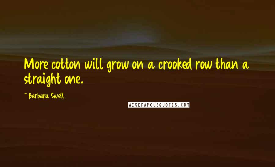 Barbara Swell Quotes: More cotton will grow on a crooked row than a straight one.