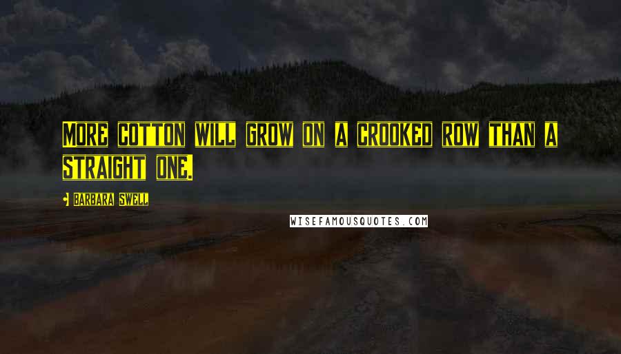 Barbara Swell Quotes: More cotton will grow on a crooked row than a straight one.