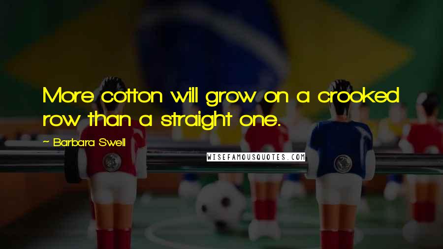 Barbara Swell Quotes: More cotton will grow on a crooked row than a straight one.