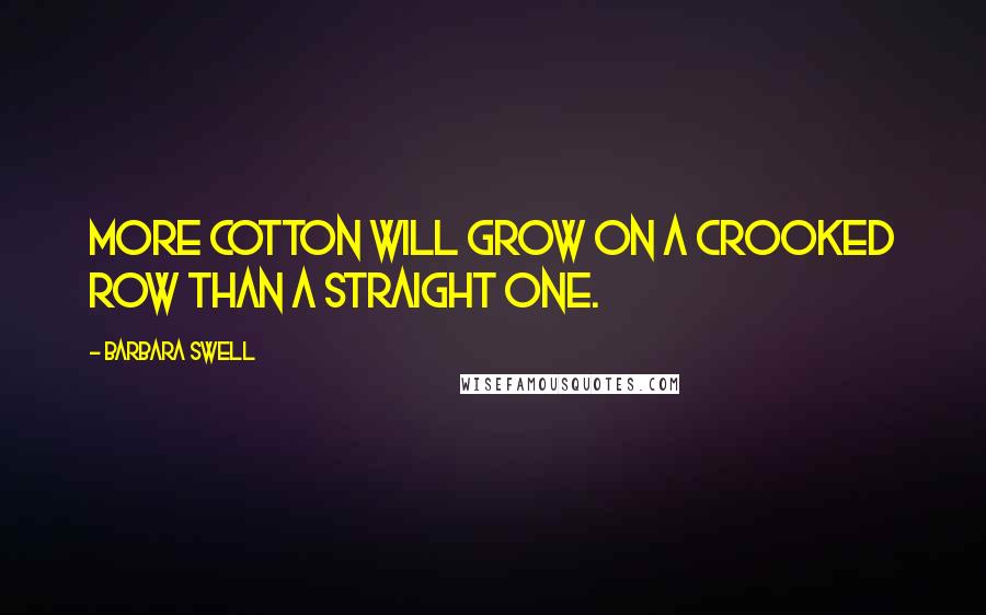 Barbara Swell Quotes: More cotton will grow on a crooked row than a straight one.