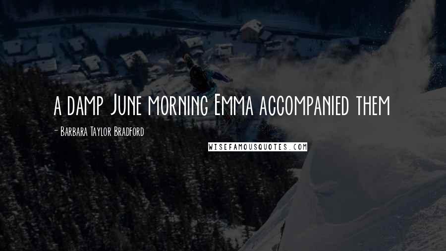 Barbara Taylor Bradford Quotes: a damp June morning Emma accompanied them