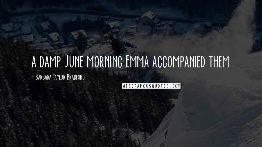 Barbara Taylor Bradford Quotes: a damp June morning Emma accompanied them