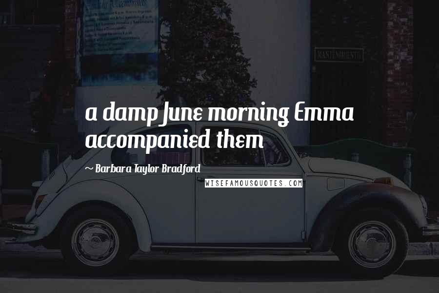 Barbara Taylor Bradford Quotes: a damp June morning Emma accompanied them