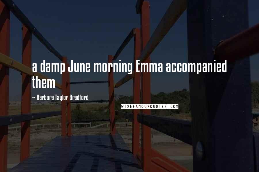 Barbara Taylor Bradford Quotes: a damp June morning Emma accompanied them