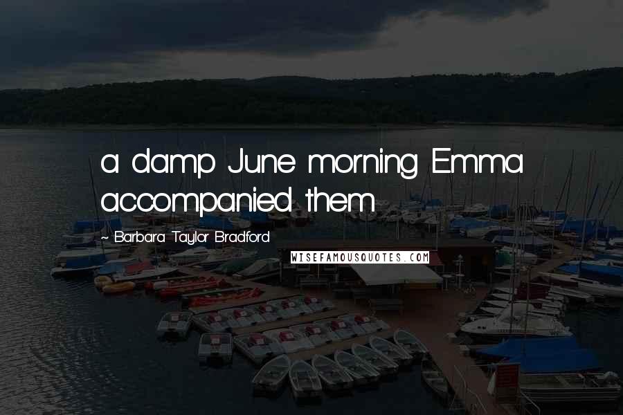 Barbara Taylor Bradford Quotes: a damp June morning Emma accompanied them
