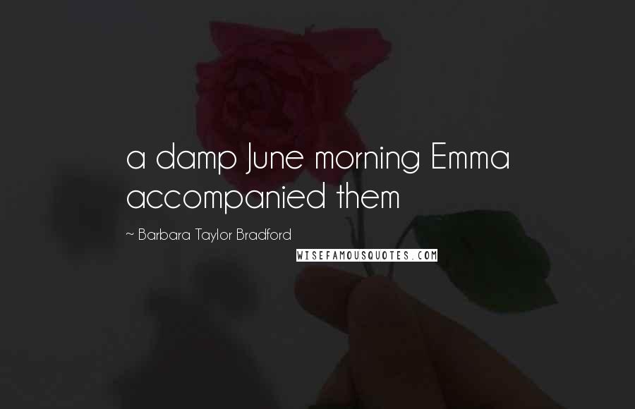 Barbara Taylor Bradford Quotes: a damp June morning Emma accompanied them
