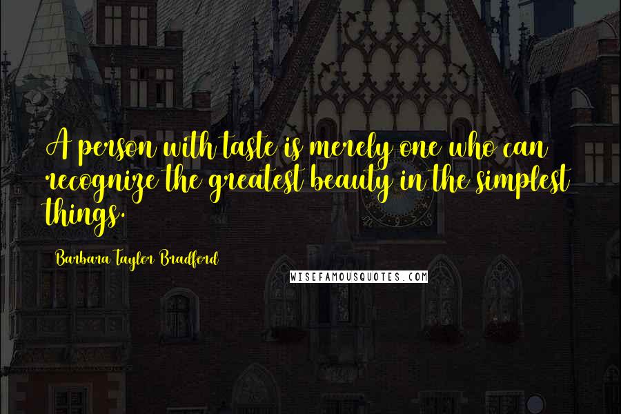 Barbara Taylor Bradford Quotes: A person with taste is merely one who can recognize the greatest beauty in the simplest things.