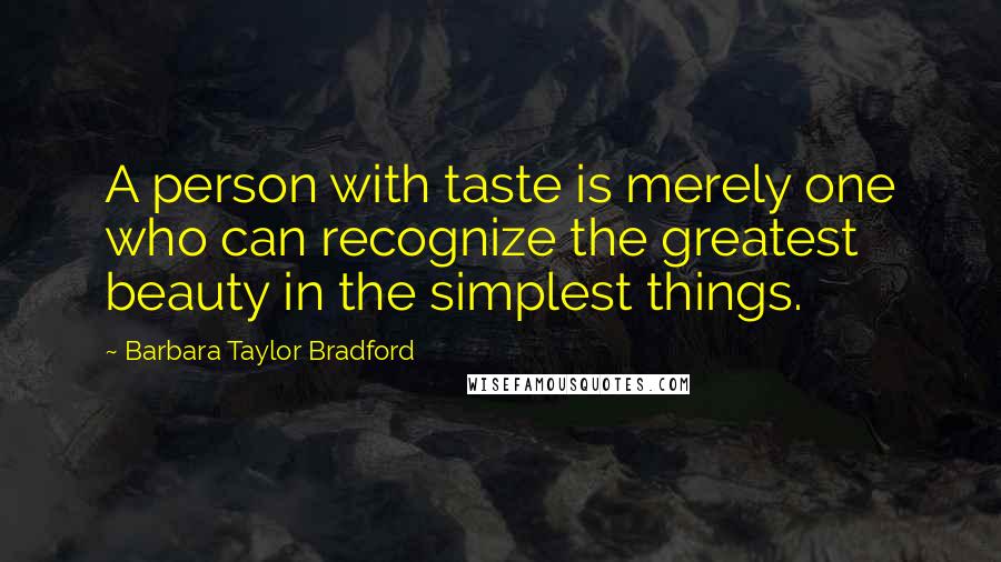 Barbara Taylor Bradford Quotes: A person with taste is merely one who can recognize the greatest beauty in the simplest things.