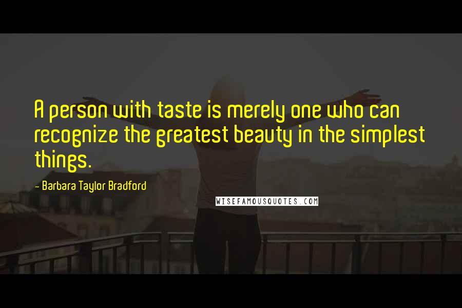 Barbara Taylor Bradford Quotes: A person with taste is merely one who can recognize the greatest beauty in the simplest things.