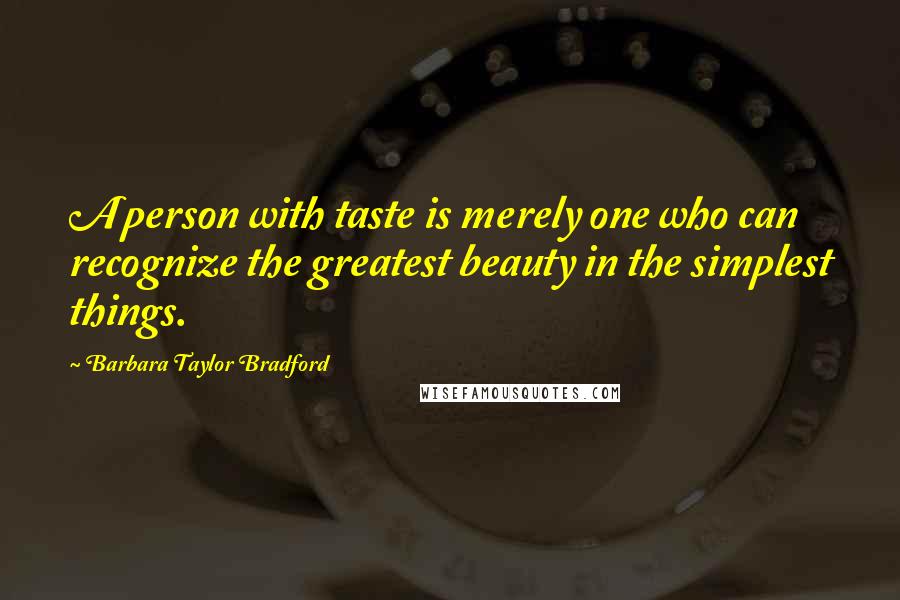 Barbara Taylor Bradford Quotes: A person with taste is merely one who can recognize the greatest beauty in the simplest things.