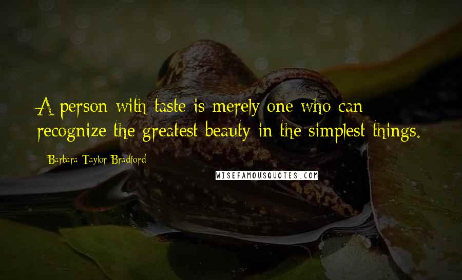 Barbara Taylor Bradford Quotes: A person with taste is merely one who can recognize the greatest beauty in the simplest things.