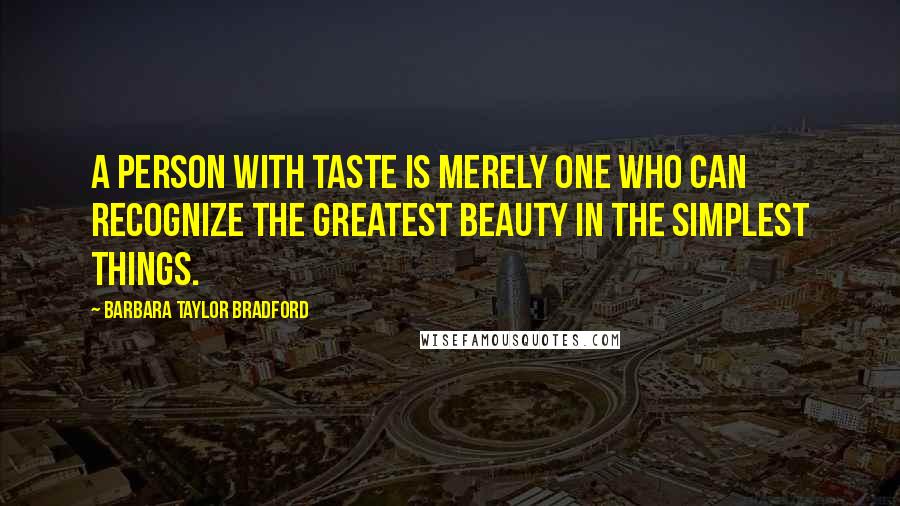 Barbara Taylor Bradford Quotes: A person with taste is merely one who can recognize the greatest beauty in the simplest things.
