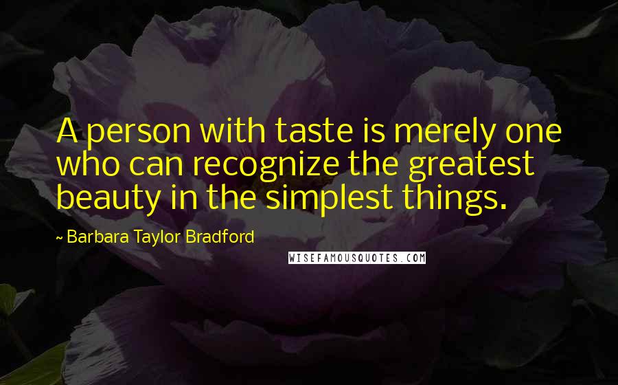 Barbara Taylor Bradford Quotes: A person with taste is merely one who can recognize the greatest beauty in the simplest things.