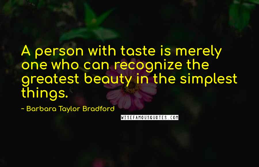 Barbara Taylor Bradford Quotes: A person with taste is merely one who can recognize the greatest beauty in the simplest things.