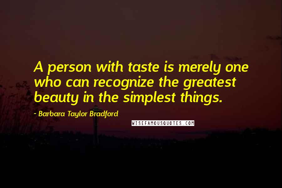 Barbara Taylor Bradford Quotes: A person with taste is merely one who can recognize the greatest beauty in the simplest things.