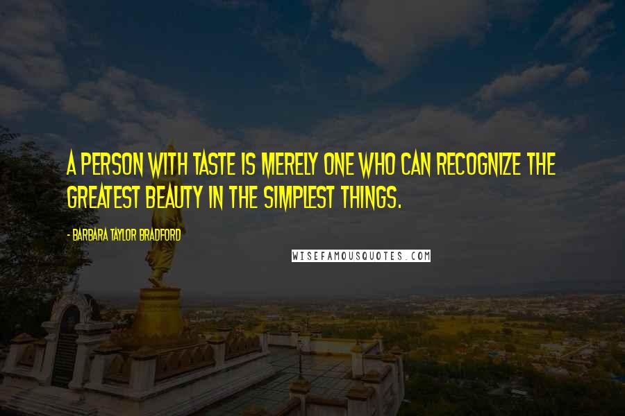 Barbara Taylor Bradford Quotes: A person with taste is merely one who can recognize the greatest beauty in the simplest things.