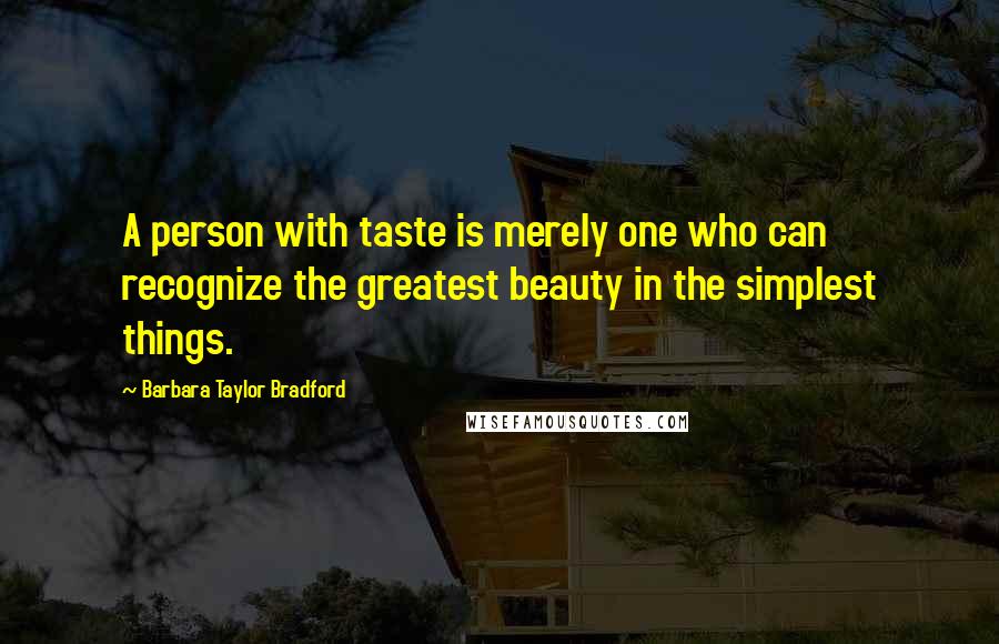 Barbara Taylor Bradford Quotes: A person with taste is merely one who can recognize the greatest beauty in the simplest things.