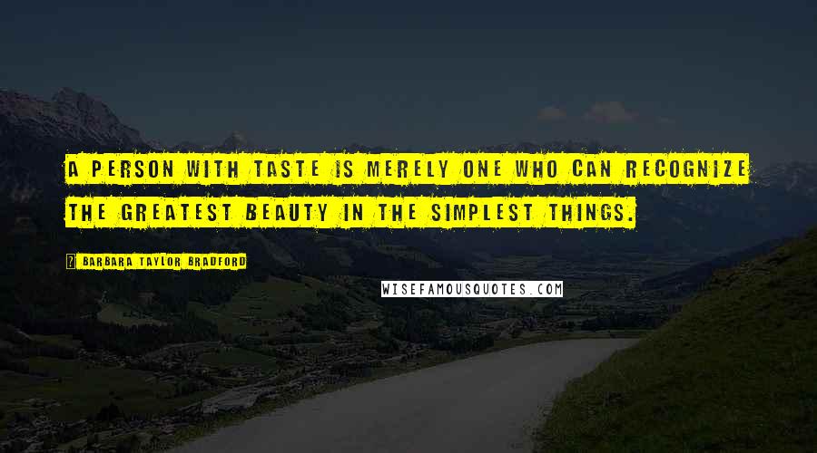 Barbara Taylor Bradford Quotes: A person with taste is merely one who can recognize the greatest beauty in the simplest things.