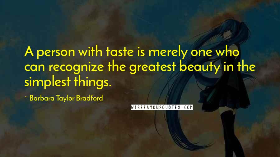 Barbara Taylor Bradford Quotes: A person with taste is merely one who can recognize the greatest beauty in the simplest things.