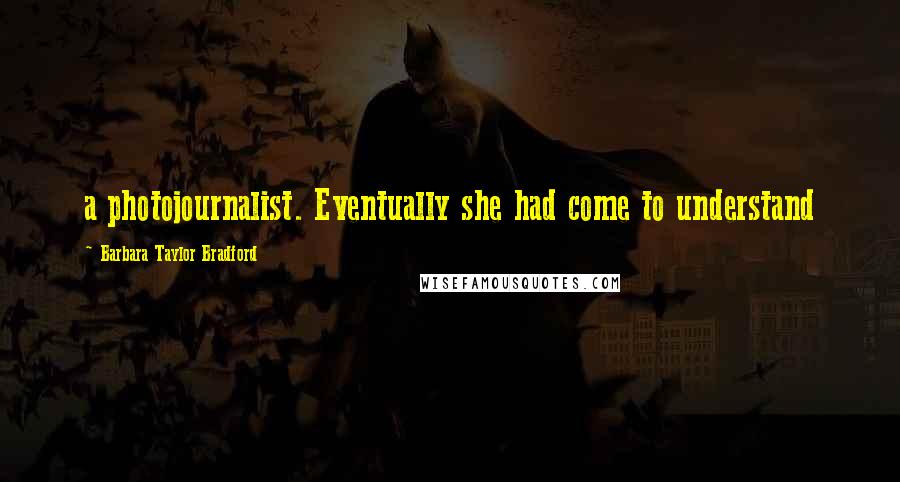 Barbara Taylor Bradford Quotes: a photojournalist. Eventually she had come to understand