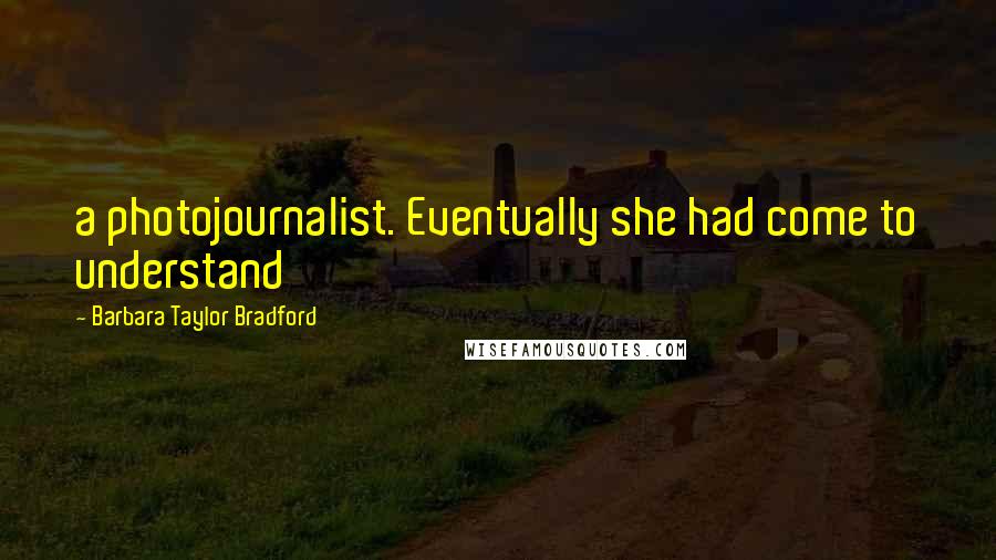 Barbara Taylor Bradford Quotes: a photojournalist. Eventually she had come to understand