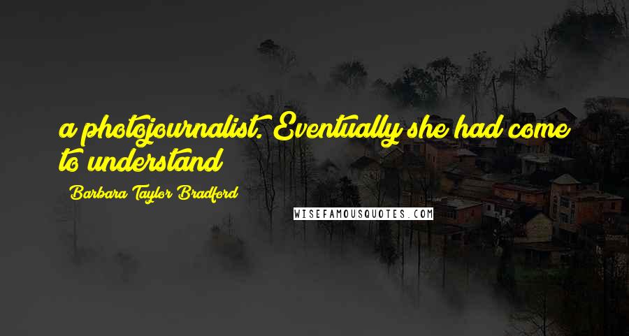 Barbara Taylor Bradford Quotes: a photojournalist. Eventually she had come to understand