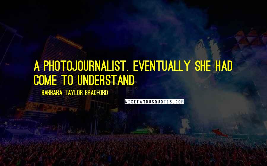 Barbara Taylor Bradford Quotes: a photojournalist. Eventually she had come to understand
