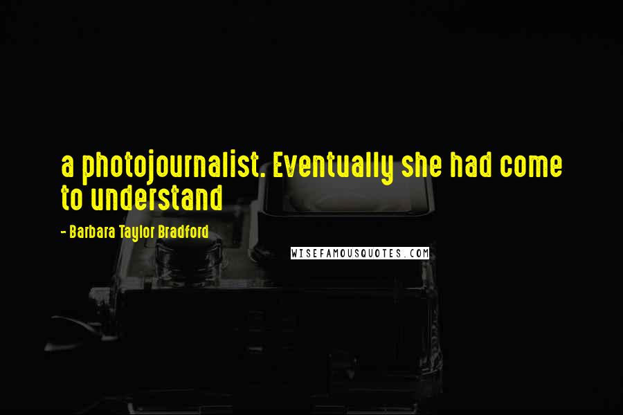 Barbara Taylor Bradford Quotes: a photojournalist. Eventually she had come to understand