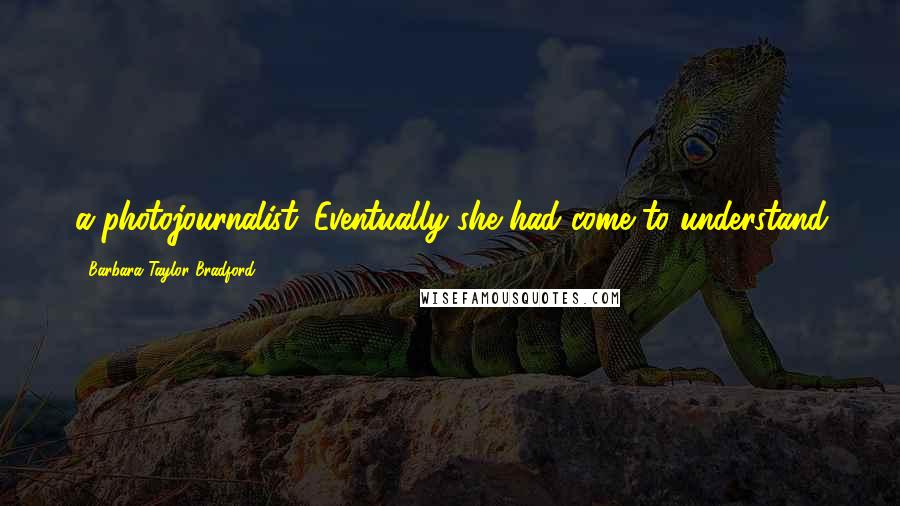 Barbara Taylor Bradford Quotes: a photojournalist. Eventually she had come to understand