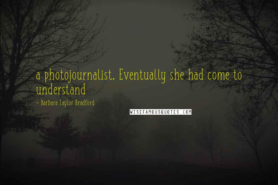 Barbara Taylor Bradford Quotes: a photojournalist. Eventually she had come to understand