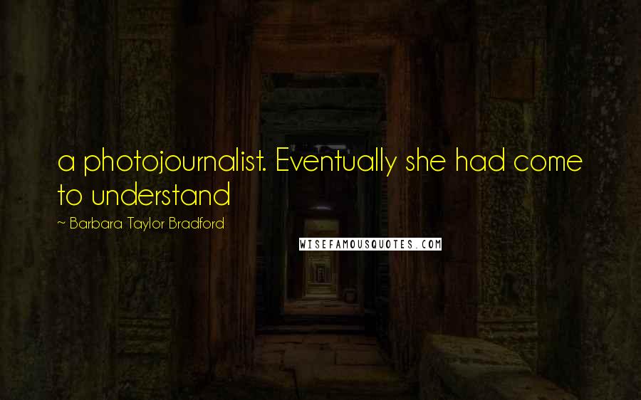 Barbara Taylor Bradford Quotes: a photojournalist. Eventually she had come to understand