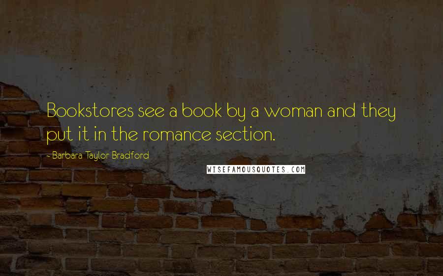 Barbara Taylor Bradford Quotes: Bookstores see a book by a woman and they put it in the romance section.