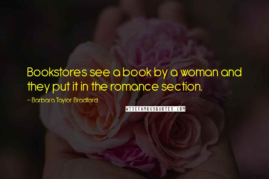 Barbara Taylor Bradford Quotes: Bookstores see a book by a woman and they put it in the romance section.