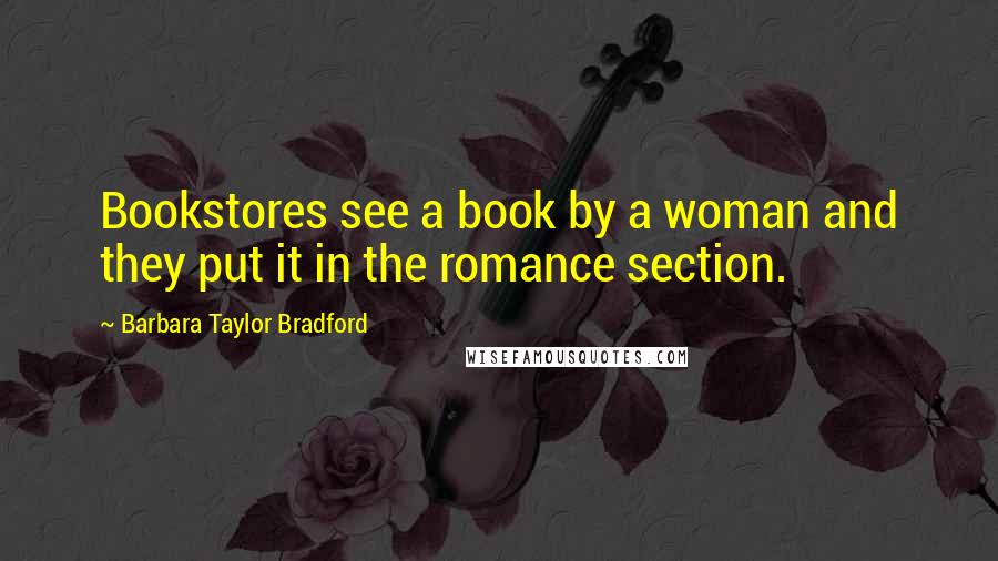 Barbara Taylor Bradford Quotes: Bookstores see a book by a woman and they put it in the romance section.