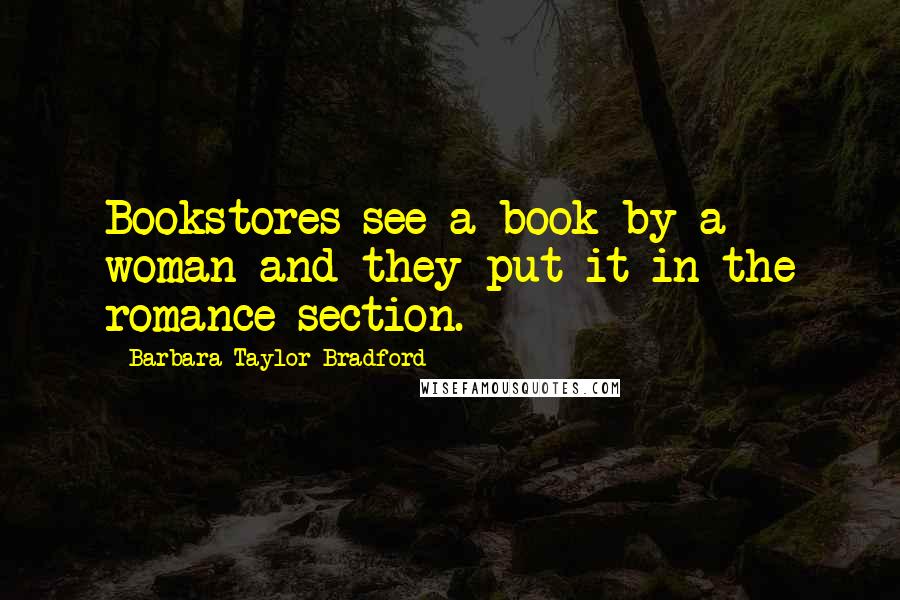 Barbara Taylor Bradford Quotes: Bookstores see a book by a woman and they put it in the romance section.