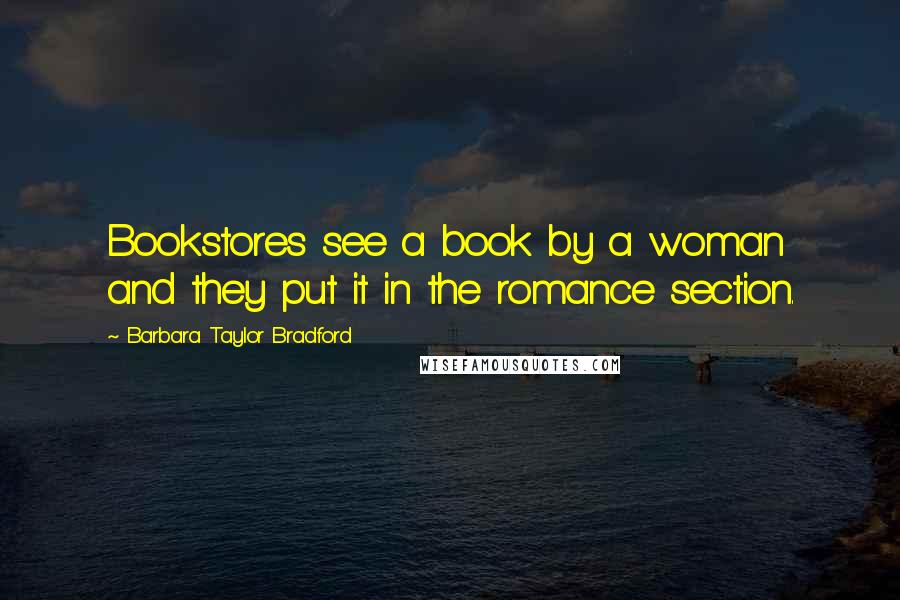 Barbara Taylor Bradford Quotes: Bookstores see a book by a woman and they put it in the romance section.