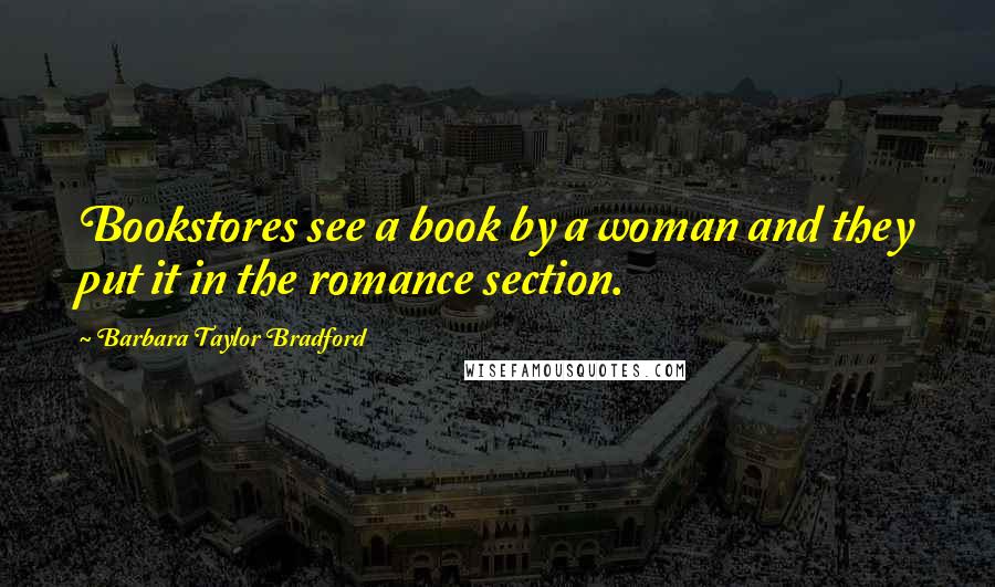 Barbara Taylor Bradford Quotes: Bookstores see a book by a woman and they put it in the romance section.