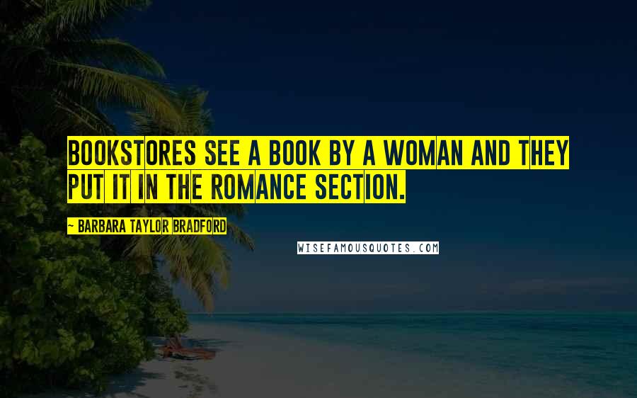 Barbara Taylor Bradford Quotes: Bookstores see a book by a woman and they put it in the romance section.