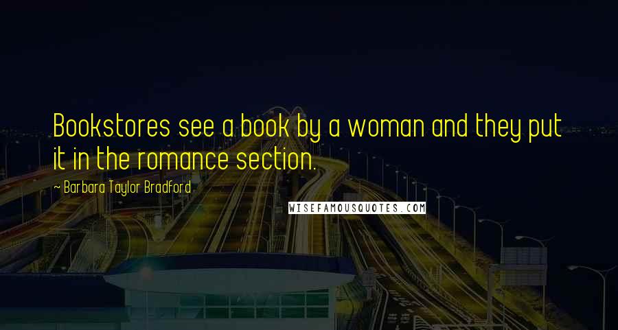 Barbara Taylor Bradford Quotes: Bookstores see a book by a woman and they put it in the romance section.