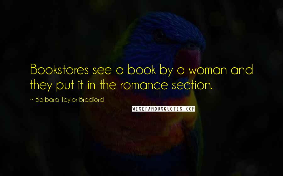 Barbara Taylor Bradford Quotes: Bookstores see a book by a woman and they put it in the romance section.