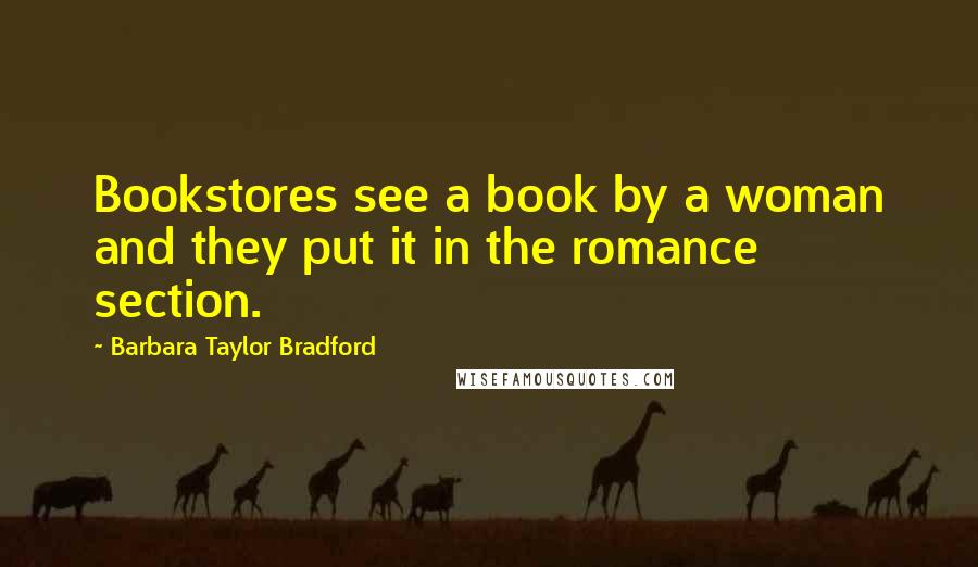Barbara Taylor Bradford Quotes: Bookstores see a book by a woman and they put it in the romance section.